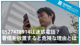 0527478914は迷惑電話？着信を放置すると危険な理由とは